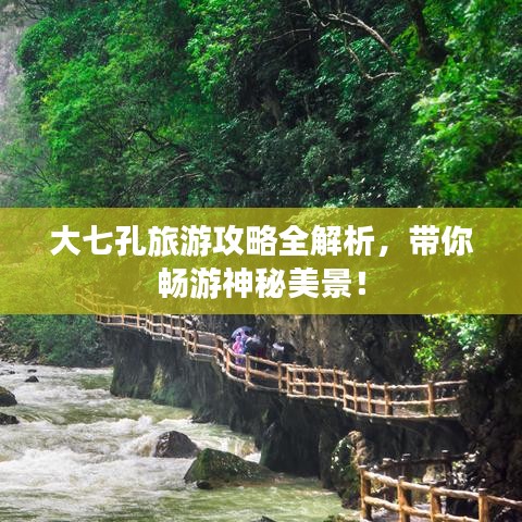 大七孔旅游攻略全解析，帶你暢游神秘美景！
