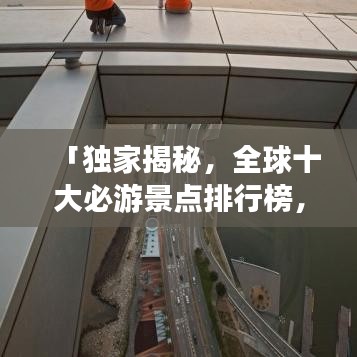 「獨(dú)家揭秘，全球十大必游景點(diǎn)排行榜，不去遺憾終生！」