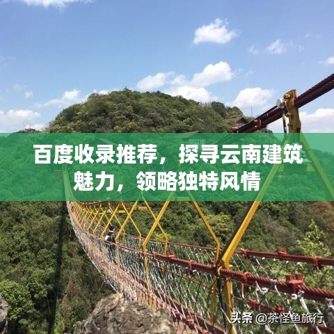 百度收錄推薦，探尋云南建筑魅力，領(lǐng)略獨特風情