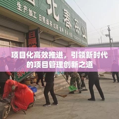 項(xiàng)目化高效推進(jìn)，引領(lǐng)新時(shí)代的項(xiàng)目管理創(chuàng)新之道
