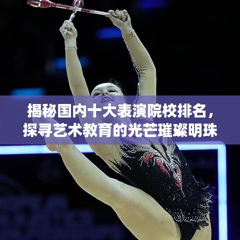 揭秘國(guó)內(nèi)十大表演院校排名，探尋藝術(shù)教育的光芒璀璨明珠