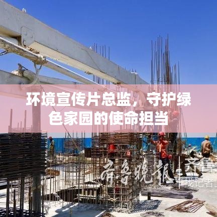 環(huán)境宣傳片總監(jiān)，守護(hù)綠色家園的使命擔(dān)當(dāng)