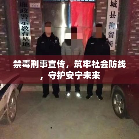 禁毒刑事宣傳，筑牢社會防線，守護安寧未來
