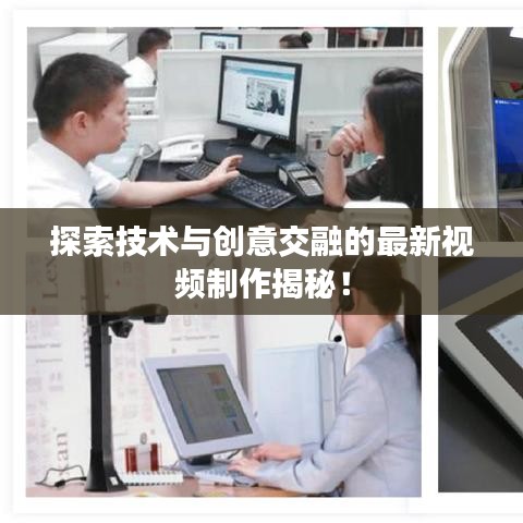 探索技術與創(chuàng)意交融的最新視頻制作揭秘！