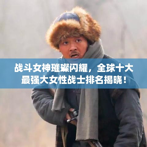 戰(zhàn)斗女神璀璨閃耀，全球十大最強大女性戰(zhàn)士排名揭曉！