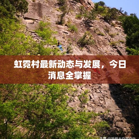 虹霓村最新動態(tài)與發(fā)展，今日消息全掌握