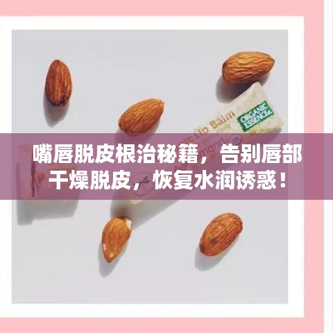 嘴唇脫皮根治秘籍，告別唇部干燥脫皮，恢復(fù)水潤誘惑！