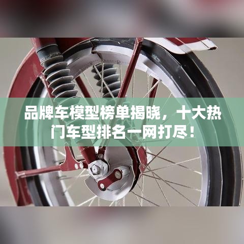 品牌車模型榜單揭曉，十大熱門車型排名一網(wǎng)打盡！