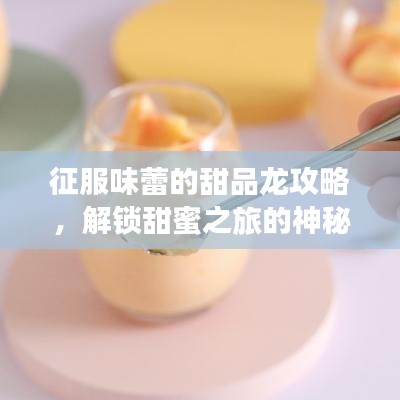 征服味蕾的甜品龍攻略，解鎖甜蜜之旅的神秘密碼！
