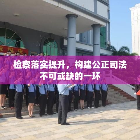 檢察落實提升，構建公正司法不可或缺的一環(huán)