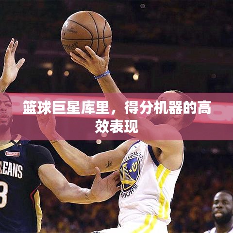 籃球巨星庫(kù)里，得分機(jī)器的高效表現(xiàn)