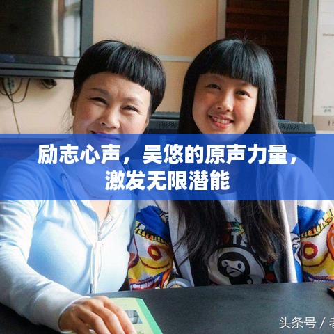 勵(lì)志心聲，吳悠的原聲力量，激發(fā)無(wú)限潛能