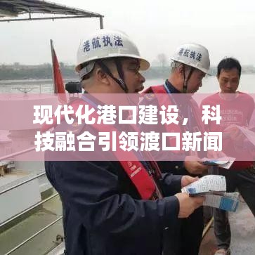 現(xiàn)代化港口建設(shè)，科技融合引領(lǐng)渡口新聞頭條新篇章