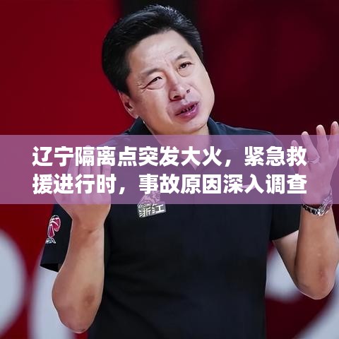 遼寧隔離點(diǎn)突發(fā)大火，緊急救援進(jìn)行時(shí)，事故原因深入調(diào)查