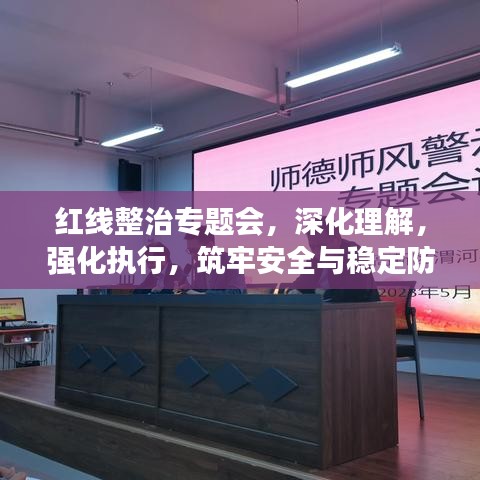 紅線整治專題會，深化理解，強化執(zhí)行，筑牢安全與穩(wěn)定防線