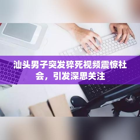 汕頭男子突發(fā)猝死視頻震驚社會(huì)，引發(fā)深思關(guān)注