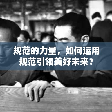 規(guī)范的力量，如何運用規(guī)范引領(lǐng)美好未來？