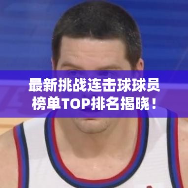最新挑戰(zhàn)連擊球球員榜單TOP排名揭曉！