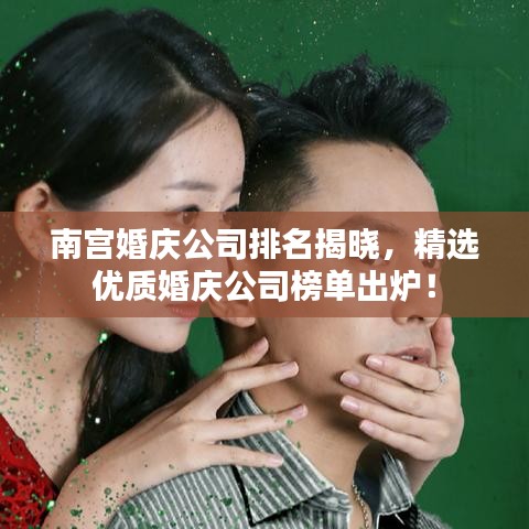 南宮婚慶公司排名揭曉，精選優(yōu)質(zhì)婚慶公司榜單出爐！