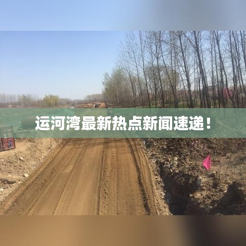 運(yùn)河灣最新熱點(diǎn)新聞速遞！