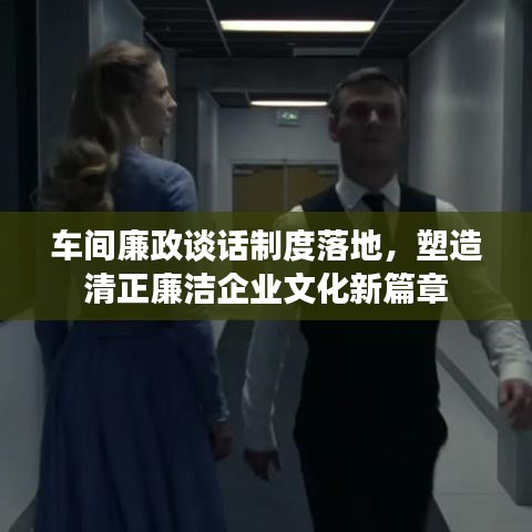 車間廉政談話制度落地，塑造清正廉潔企業(yè)文化新篇章