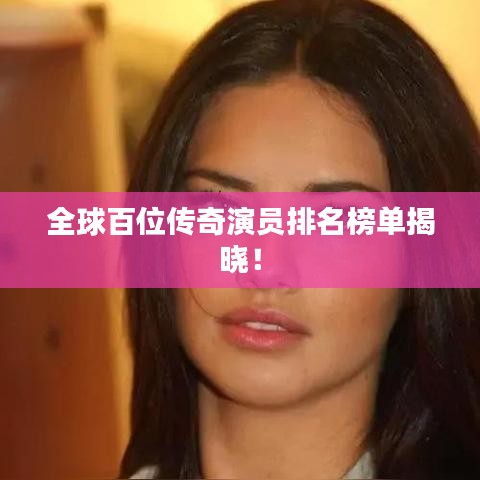 全球百位傳奇演員排名榜單揭曉！