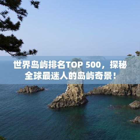 世界島嶼排名TOP 500，探秘全球最迷人的島嶼奇景！
