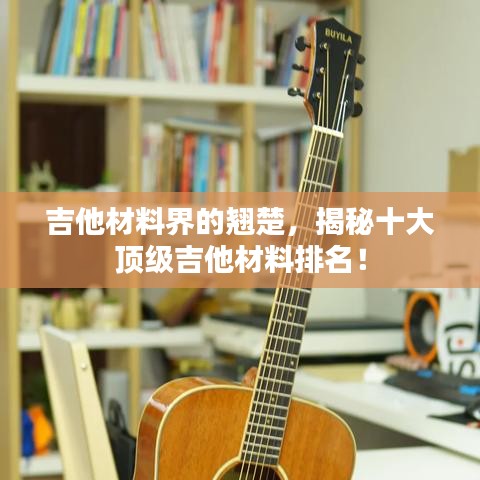 吉他材料界的翹楚，揭秘十大頂級(jí)吉他材料排名！