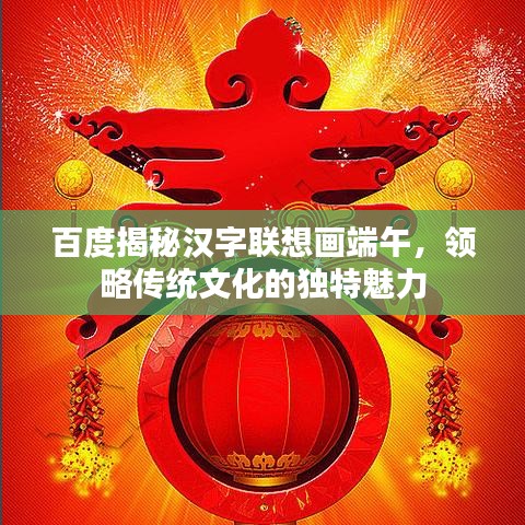 百度揭秘漢字聯(lián)想畫(huà)端午，領(lǐng)略傳統(tǒng)文化的獨(dú)特魅力