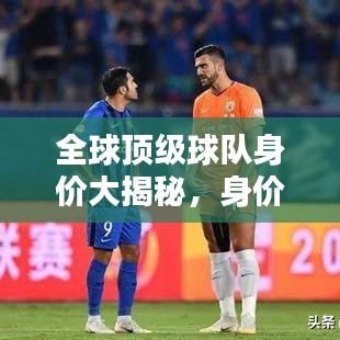全球頂級球隊身價大揭秘，身價排名與世界排名深度解析！