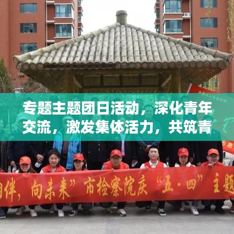 專題主題團日活動，深化青年交流，激發(fā)集體活力，共筑青春夢想