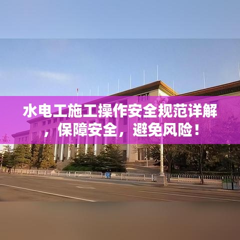 水電工施工操作安全規(guī)范詳解，保障安全，避免風險！