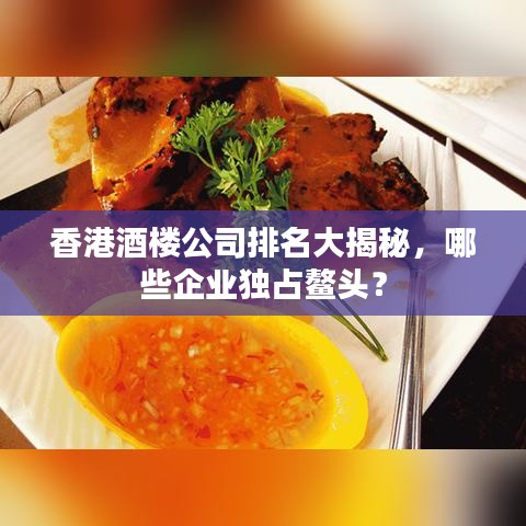 香港酒樓公司排名大揭秘，哪些企業(yè)獨(dú)占鰲頭？