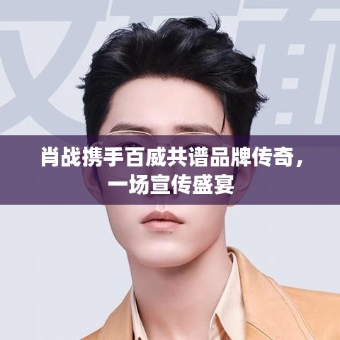 肖戰(zhàn)攜手百威共譜品牌傳奇，一場宣傳盛宴