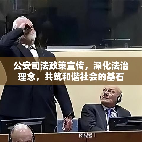 公安司法政策宣傳，深化法治理念，共筑和諧社會的基石