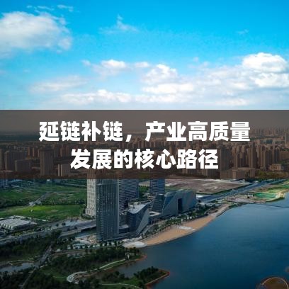 延鏈補(bǔ)鏈，產(chǎn)業(yè)高質(zhì)量發(fā)展的核心路徑