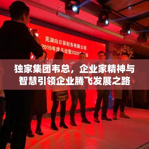 獨(dú)家集團(tuán)韋總，企業(yè)家精神與智慧引領(lǐng)企業(yè)騰飛發(fā)展之路