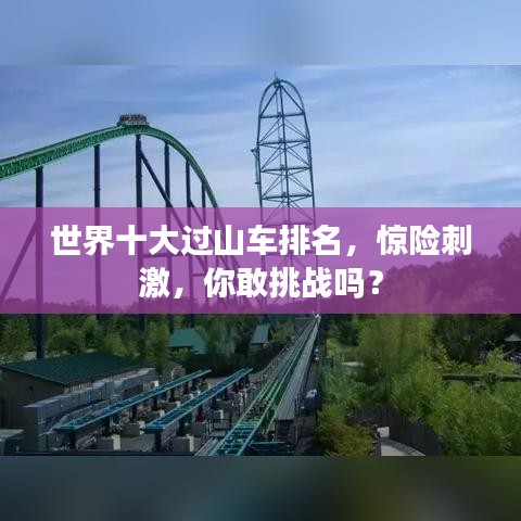 世界十大過山車排名，驚險(xiǎn)刺激，你敢挑戰(zhàn)嗎？