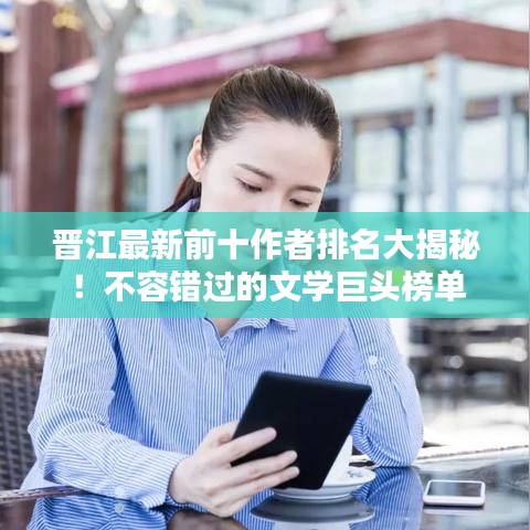 晉江最新前十作者排名大揭秘！不容錯過的文學(xué)巨頭榜單