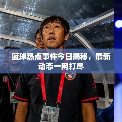 籃球熱點(diǎn)事件今日揭秘，最新動(dòng)態(tài)一網(wǎng)打盡