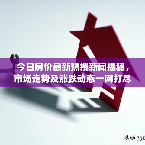 今日房?jī)r(jià)最新熱搜新聞揭秘，市場(chǎng)走勢(shì)及漲跌動(dòng)態(tài)一網(wǎng)打盡！