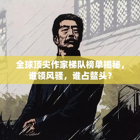 全球頂尖作家梯隊榜單揭秘，誰領(lǐng)風騷，誰占鰲頭？