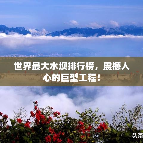 世界最大水壩排行榜，震撼人心的巨型工程！