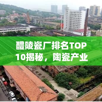 醴陵瓷廠排名TOP10揭秘，陶瓷產(chǎn)業(yè)領(lǐng)軍者重磅出爐！