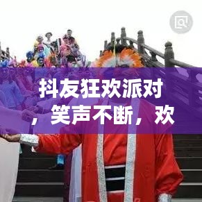 抖友狂歡派對，笑聲不斷，歡樂無限！