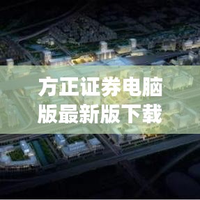 方正證券電腦版最新版下載，便捷投資，輕松上手，一觸即發(fā)