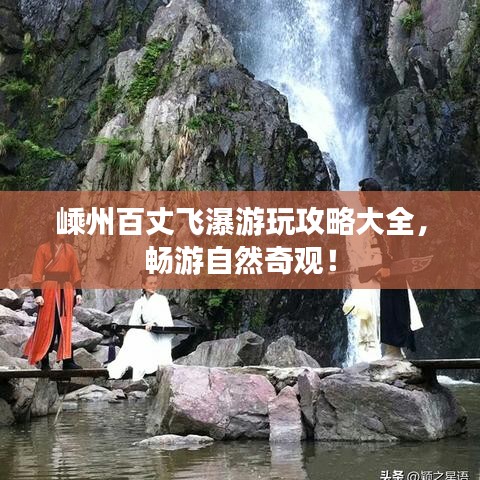 嵊州百丈飛瀑游玩攻略大全，暢游自然奇觀！