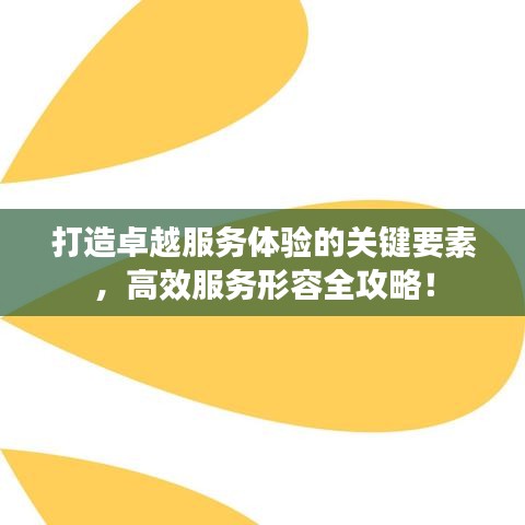 打造卓越服務(wù)體驗(yàn)的關(guān)鍵要素，高效服務(wù)形容全攻略！