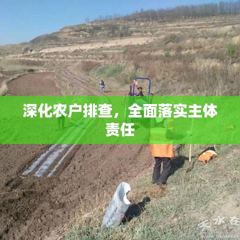 深化農(nóng)戶(hù)排查，全面落實(shí)主體責(zé)任