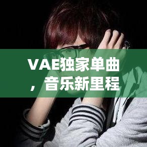 VAE獨家單曲，音樂新里程碑，引領(lǐng)潮流之音